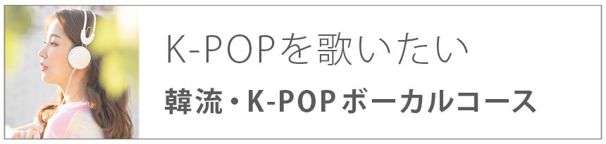 K-POPを歌いたい｜韓流・K-POPボーカルコース