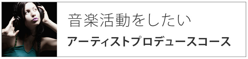 音楽活動をしたい|アーティストプロデュースコース