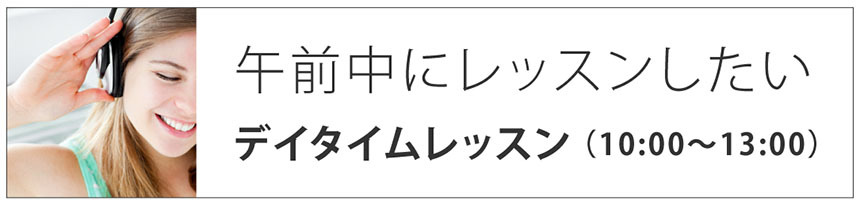 午前中にレッスンしたい|デイタイムレッスン